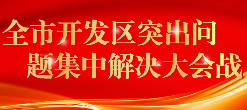 全市開發(fā)區(qū)突出問題集中解決大會(huì)戰(zhàn)